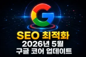 SEO 최적화, 2026년 5월 구글 코어 업데이트 핵심 정리